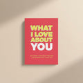 WHAT I LOVE ABOUT YOU - FILL-IN JOURNAL (Premium Quality)